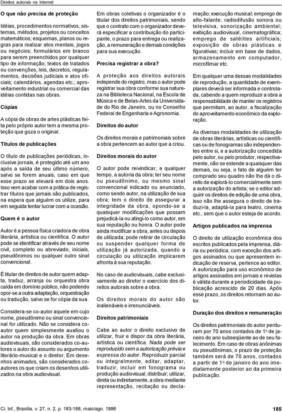 etc.; aproveitamento industrial ou comercial das idéias contidas nas obras. Cópias A cópia de obras de artes plásticas feita pelo próprio autor tem a mesma proteção que goza o original.