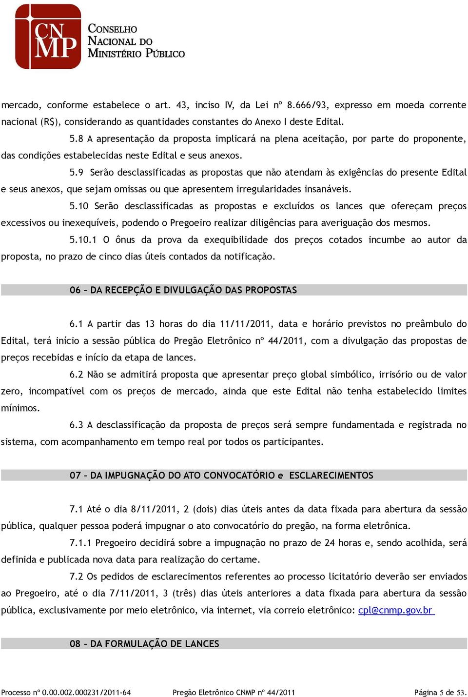 9 Serão desclassificadas as propostas que não atendam às exigências do presente Edital e seus anexos, que sejam omissas ou que apresentem irregularidades insanáveis. 5.