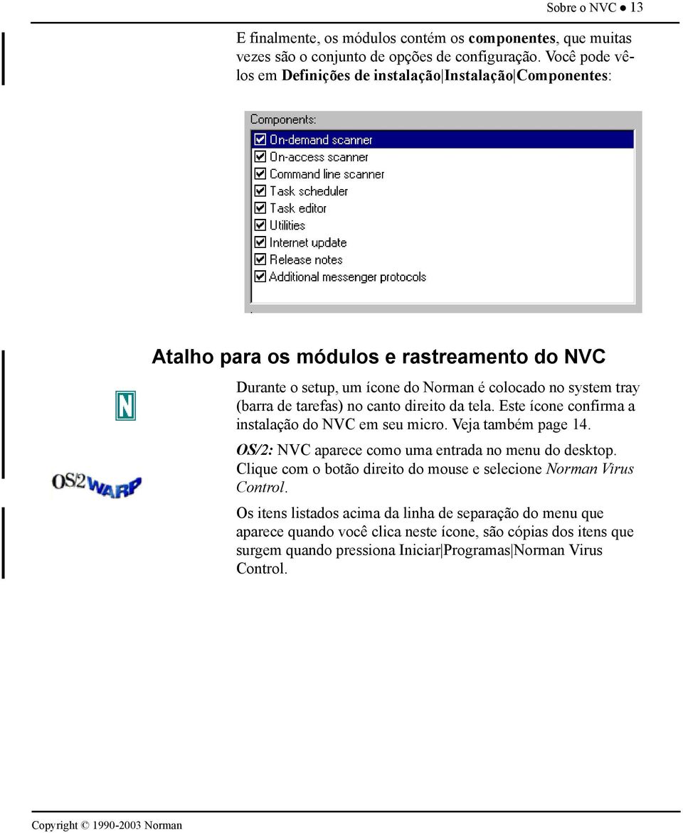 de tarefas) no canto direito da tela. Este ícone confirma a instalação do NVC em seu micro. Veja também page 14. OS/2: NVC aparece como uma entrada no menu do desktop.