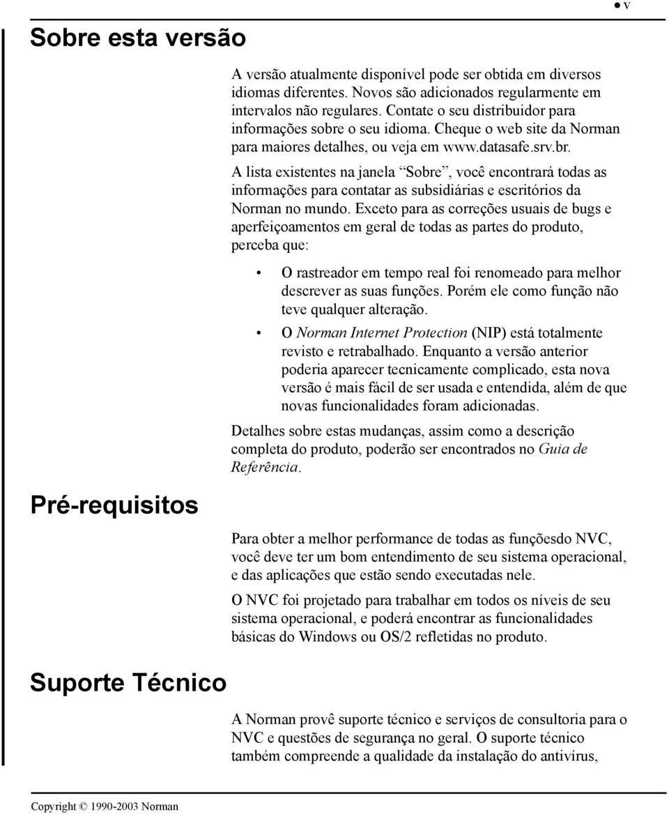 Exceto para as correções usuais de bugs e aperfeiçoamentos em geral de todas as partes do produto, perceba que: O rastreador em tempo real foi renomeado para melhor descrever as suas funções.