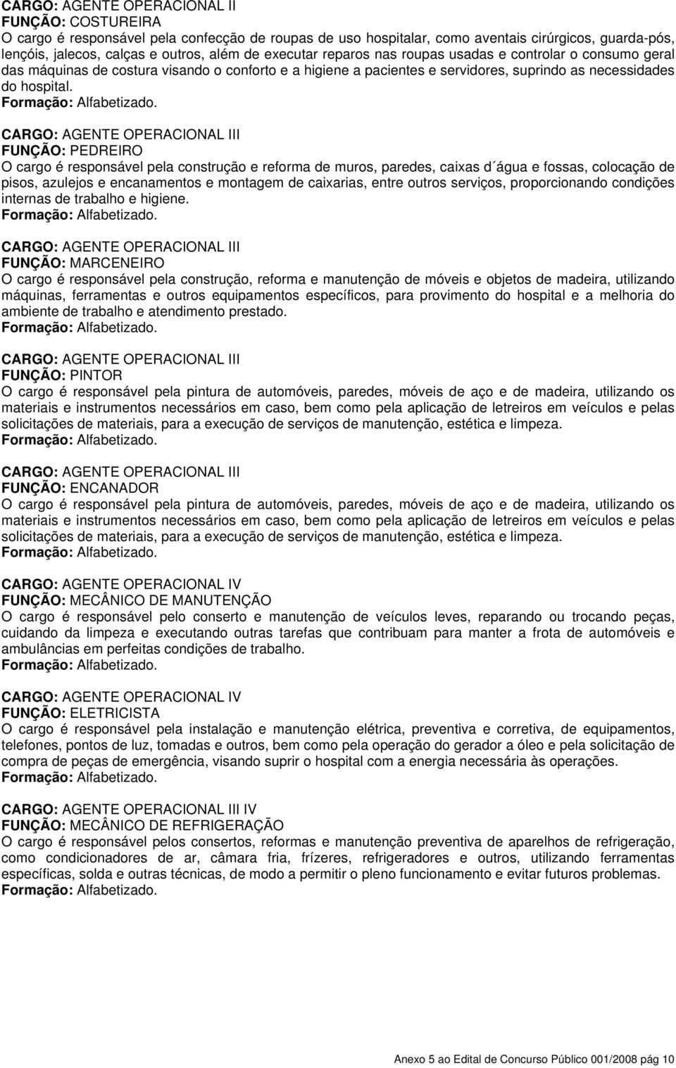 CARGO: AGENTE OPERACIONAL III FUNÇÃO: PEDREIRO O cargo é responsável pela construção e reforma de muros, paredes, caixas d água e fossas, colocação de pisos, azulejos e encanamentos e montagem de