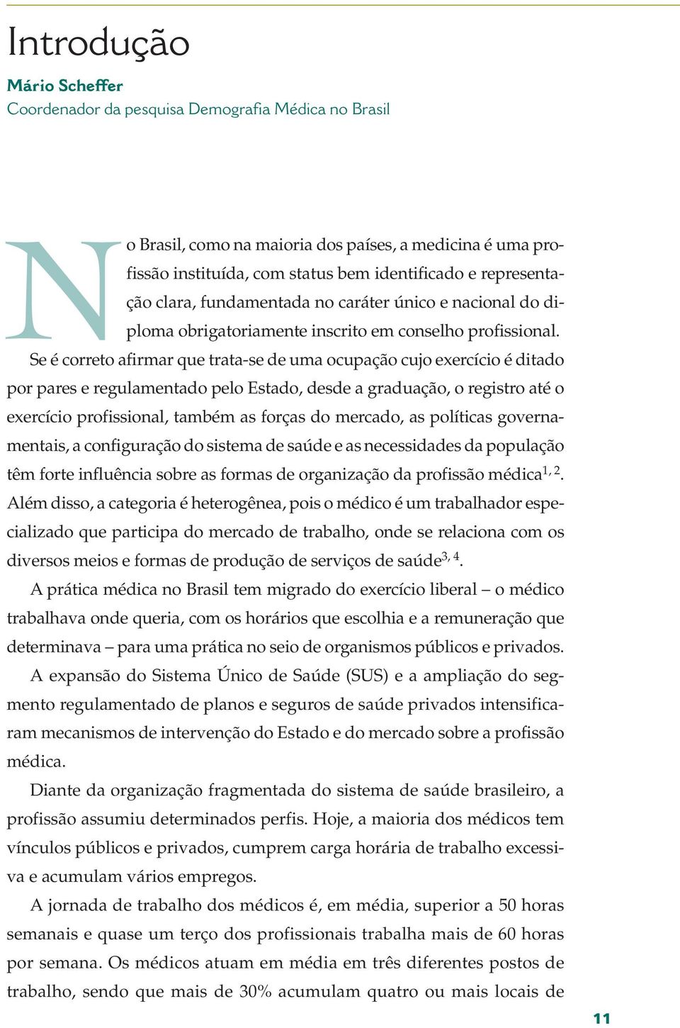 NSe é correto afirmar que trata-se de uma ocupação cujo exercício é ditado por pares e regulamentado pelo Estado, desde a graduação, o registro até o exercício profissional, também as forças do