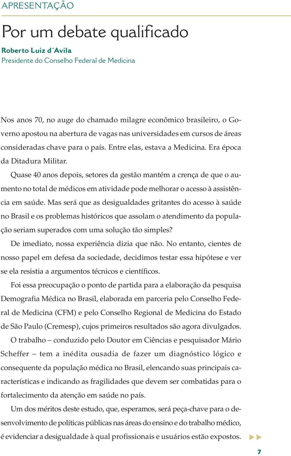 Quase 40 anos depois, setores da gestão mantém a crença de que o aumento no total de médicos em atividade pode melhorar o acesso à assistência em saúde.