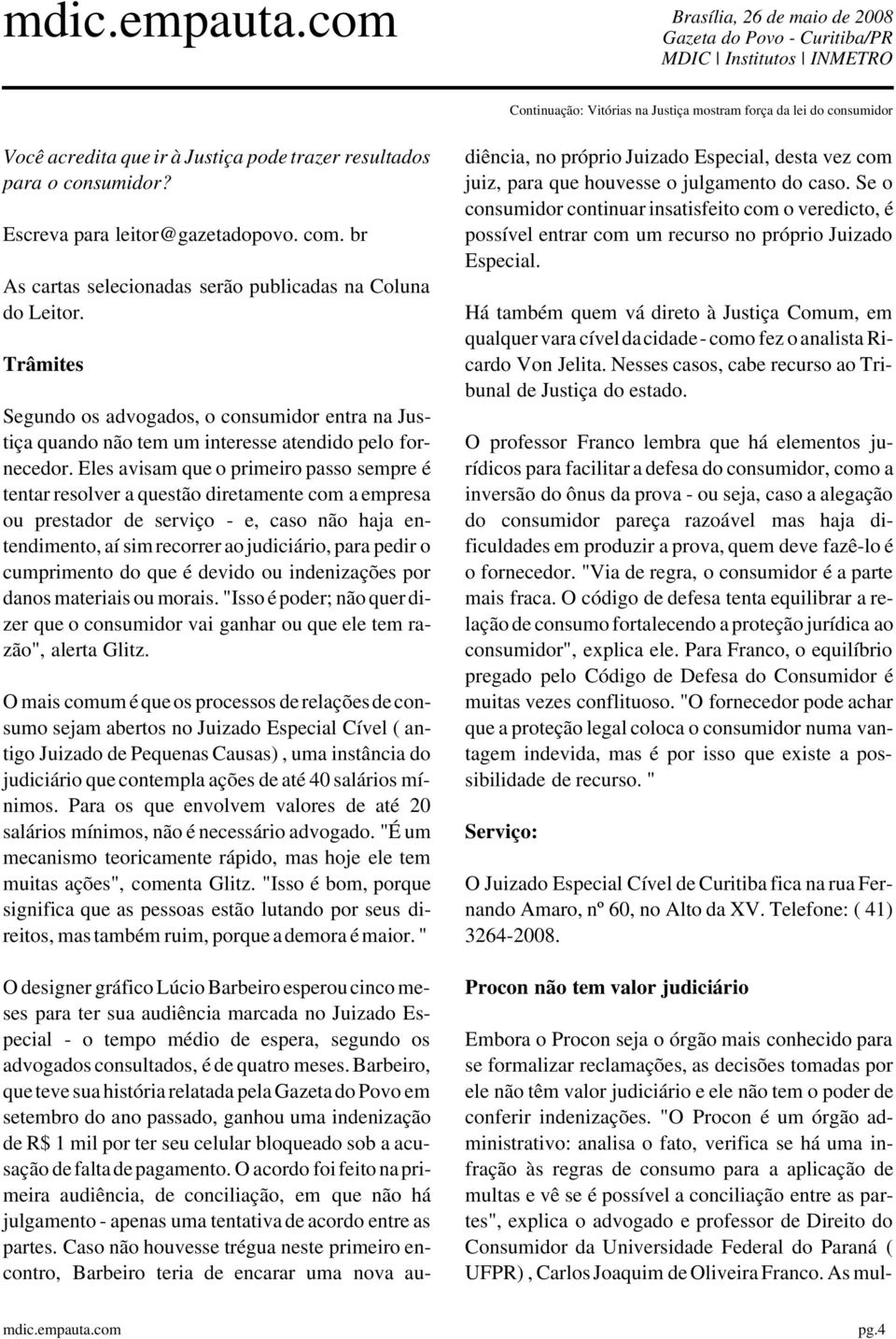 Eles avisam que o primeiro passo sempre é tentar resolver a questão diretamente com a empresa ou prestador de serviço - e, caso não haja entendimento, aí sim recorrer ao judiciário, para pedir o