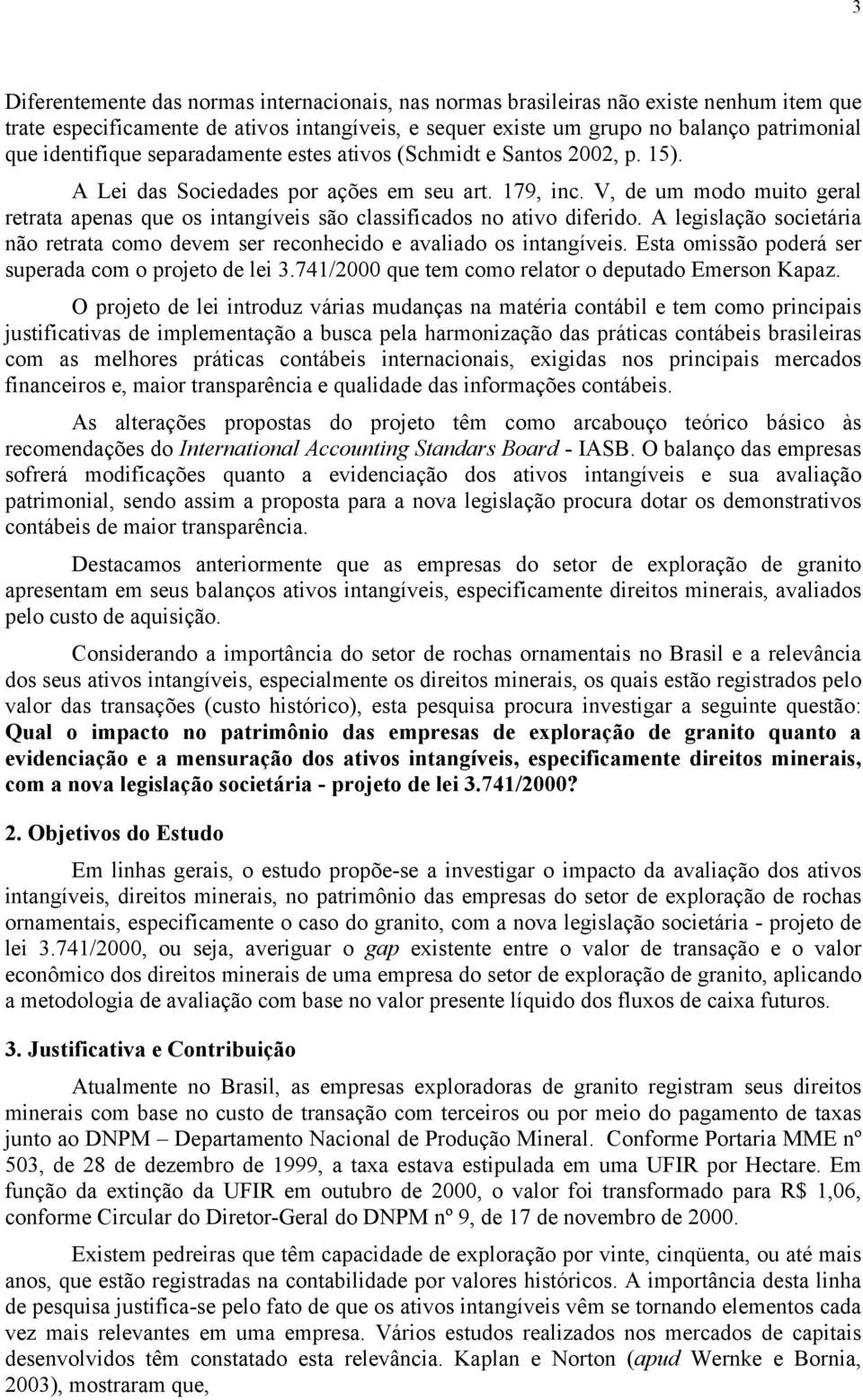 V, de um modo muito geral retrata apenas que os intangíveis são classificados no ativo diferido. A legislação societária não retrata como devem ser reconhecido e avaliado os intangíveis.