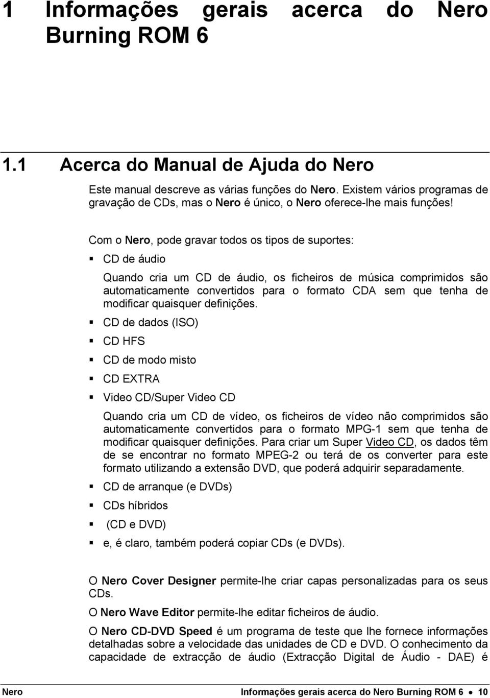 Com o Nero, pode gravar todos os tipos de suportes: CD de áudio Quando cria um CD de áudio, os ficheiros de música comprimidos são automaticamente convertidos para o formato CDA sem que tenha de