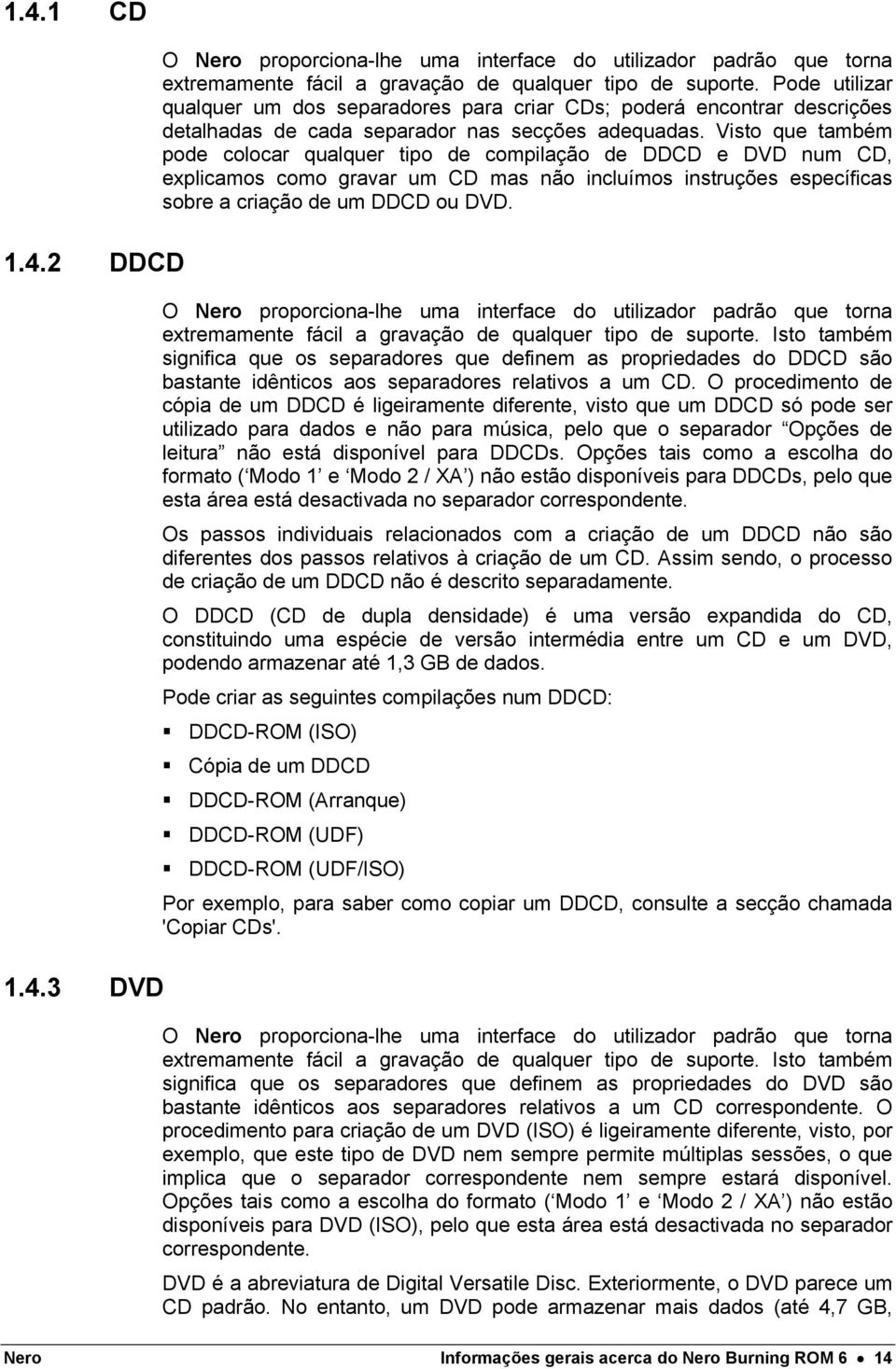 Visto que também pode colocar qualquer tipo de compilação de DDCD e DVD num CD, explicamos como gravar um CD mas não incluímos instruções específicas sobre a criação de um DDCD ou DVD.