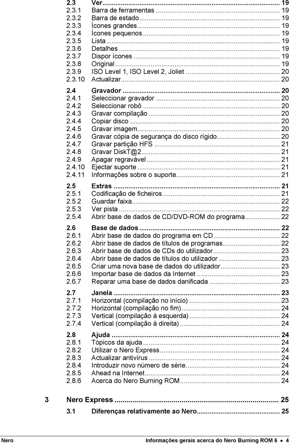 .. 20 2.4.5 Gravar imagem... 20 2.4.6 Gravar cópia de segurança do disco rígido... 20 2.4.7 Gravar partição HFS... 21 2.4.8 Gravar DiskT@2... 21 2.4.9 Apagar regravável... 21 2.4.10 Ejectar suporte.