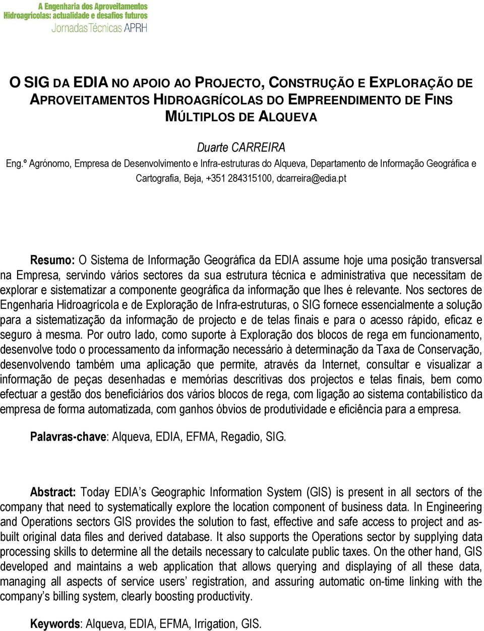 pt Resumo: O Sistema de Informação Geográfica da EDIA assume hoje uma posição transversal na Empresa, servindo vários sectores da sua estrutura técnica e administrativa que necessitam de explorar e