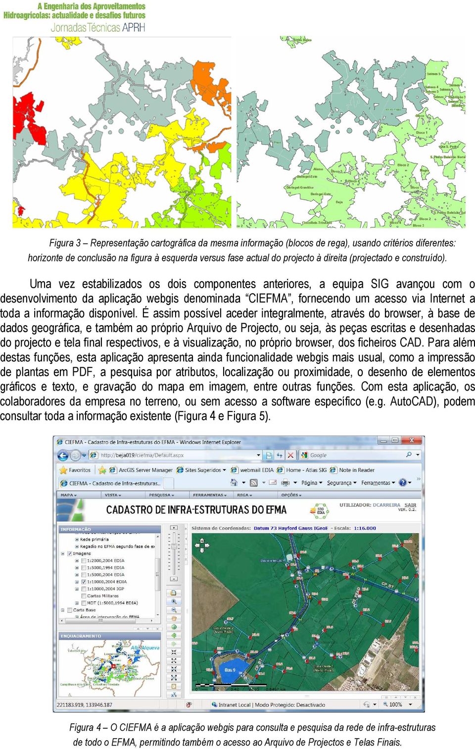 Uma vez estabilizados os dois componentes anteriores, a equipa SIG avançou com o desenvolvimento da aplicação webgis denominada CIEFMA, fornecendo um acesso via Internet a toda a informação