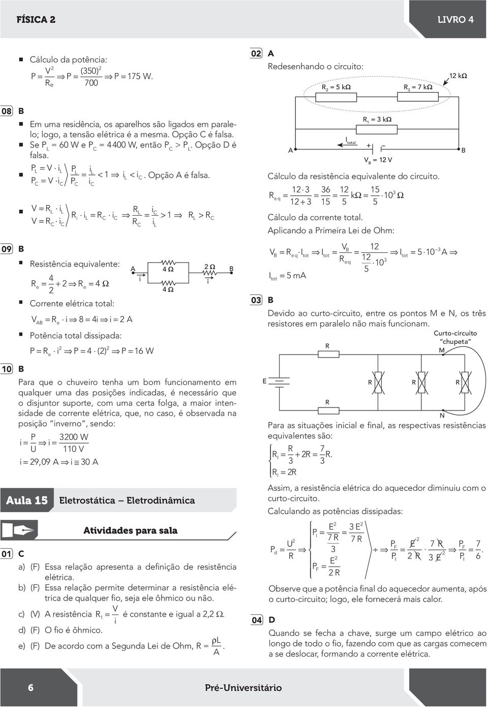 d) (F) O o é ôhmco. 09 sstênca quvalnt: 0 Ω orrnt létrca total: < <. Opção é falsa.