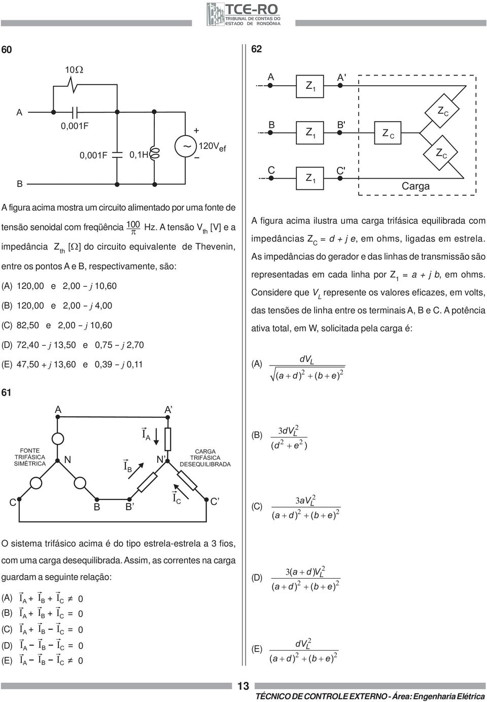 7,40 - j 3,50 e 0,75 - j,70 A figura acima ilustra uma carga trifásica equilibrada com impedâncias Z C = d j e, em ohms, ligadas em estrela.