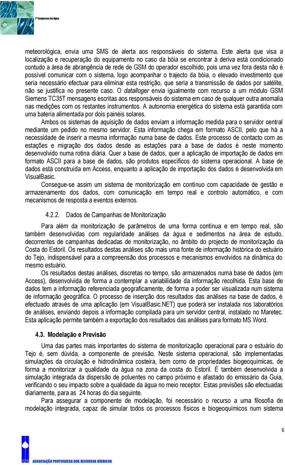 vez fora desta não é possível comunicar com o sistema, logo acompanhar o trajecto da bóia, o elevado investimento que seria necessário efectuar para eliminar esta restrição, que seria a transmissão