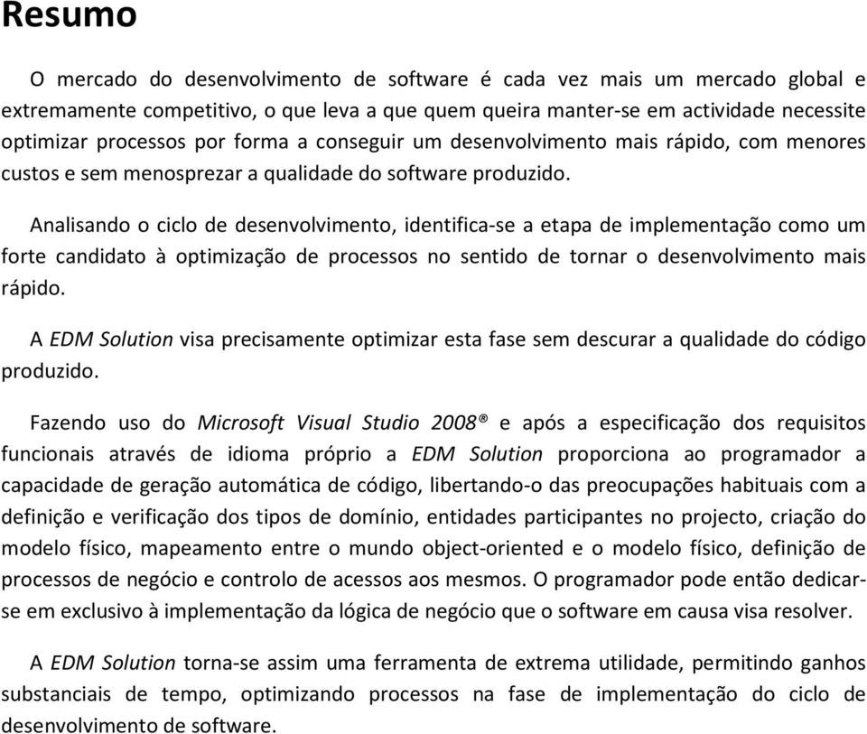 Analisando o ciclo de desenvolvimento, identifica-se a etapa de implementação como um forte candidato à optimização de processos no sentido de tornar o desenvolvimento mais rápido.