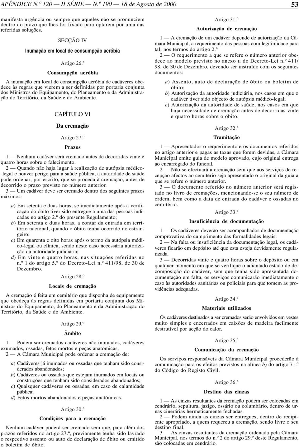 º Consumpção aeróbia A inumação em local de consumpção aeróbia de cadáveres obedece às regras que vierem a ser definidas por portaria conjunta dos Ministros do Equipamento, do Planeamento e da