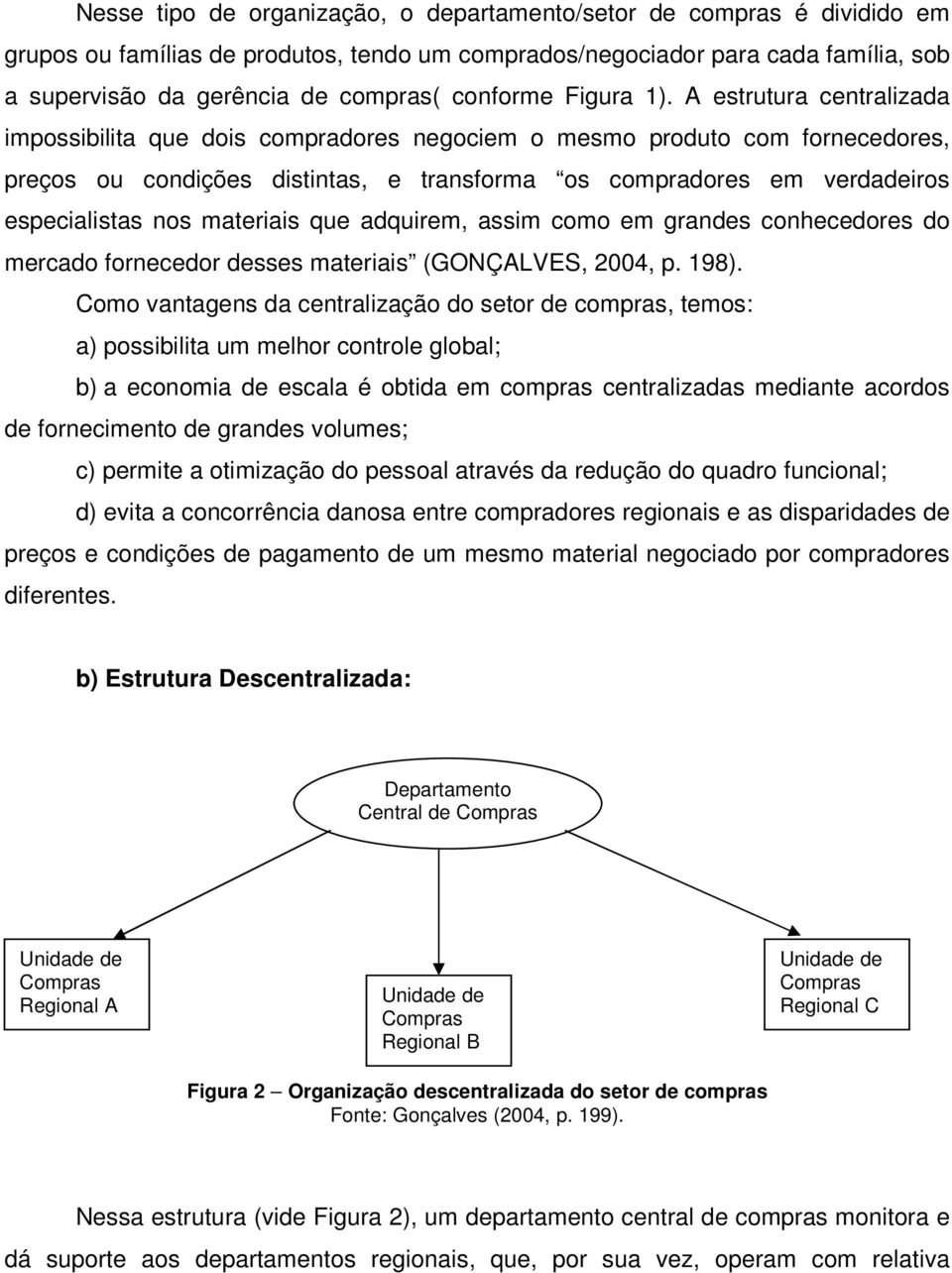 A estrutura centralizada impossibilita que dois compradores negociem o mesmo produto com fornecedores, preços ou condições distintas, e transforma os compradores em verdadeiros especialistas nos