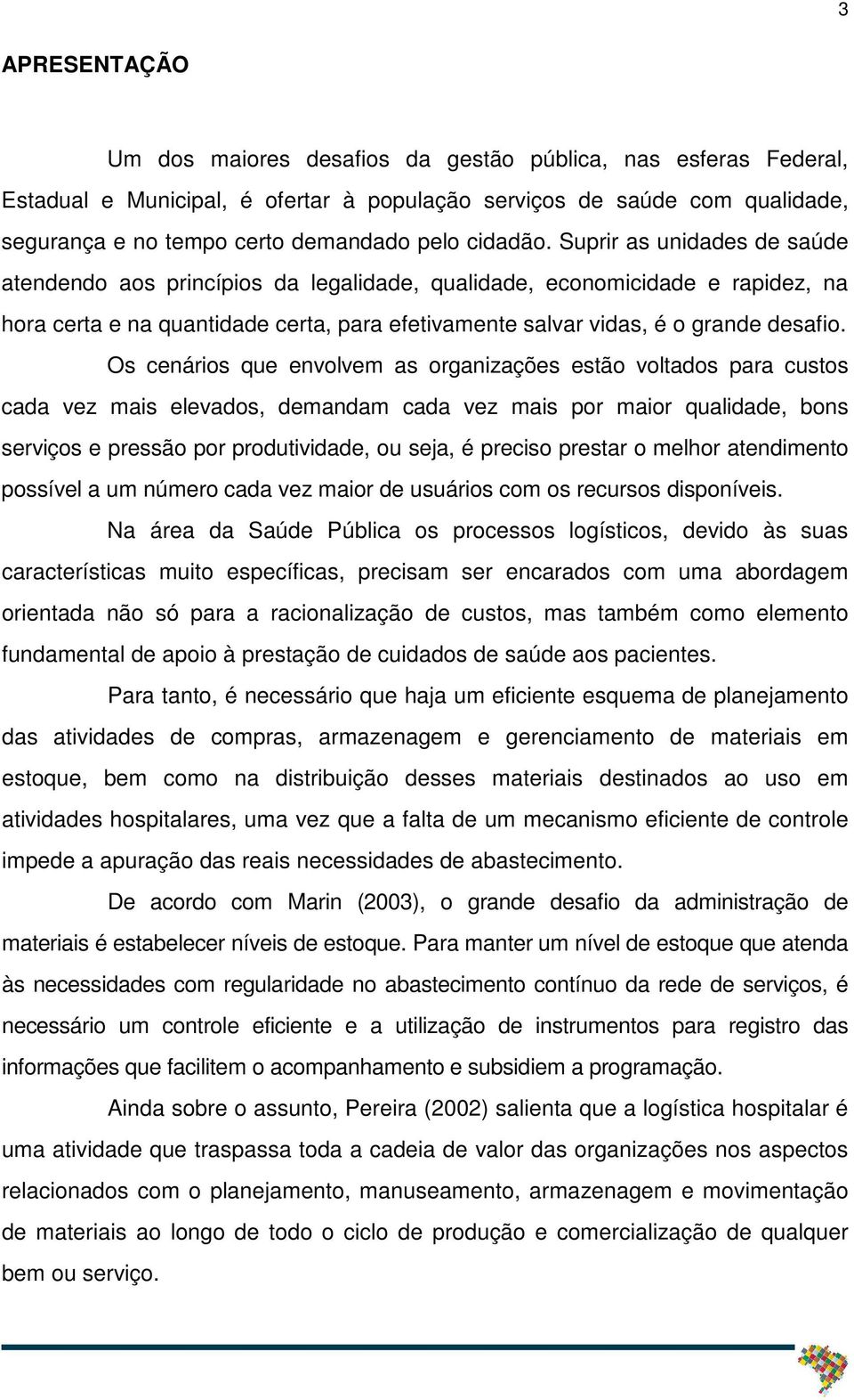 Suprir as unidades de saúde atendendo aos princípios da legalidade, qualidade, economicidade e rapidez, na hora certa e na quantidade certa, para efetivamente salvar vidas, é o grande desafio.