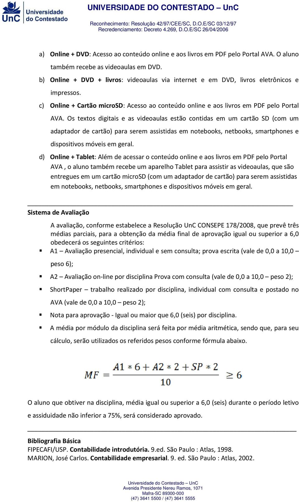 Os textos digitais e as videoaulas estão contidas em um cartão SD (com um adaptador de cartão) para serem assistidas em notebooks, netbooks, smartphones e dispositivos móveis em geral.