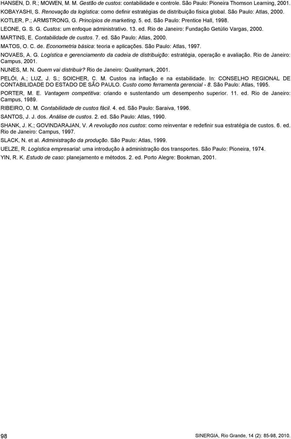 LEONE, G. S. G. Custos: um enfoque administrativo. 13. ed. Rio de Janeiro: Fundação Getúlio Vargas, 2000. MARTINS, E. Contabilidade de custos. 7. ed. São Paulo: Atlas, 2000. MATOS, O. C. de. Econometria básica: teoria e aplicações.