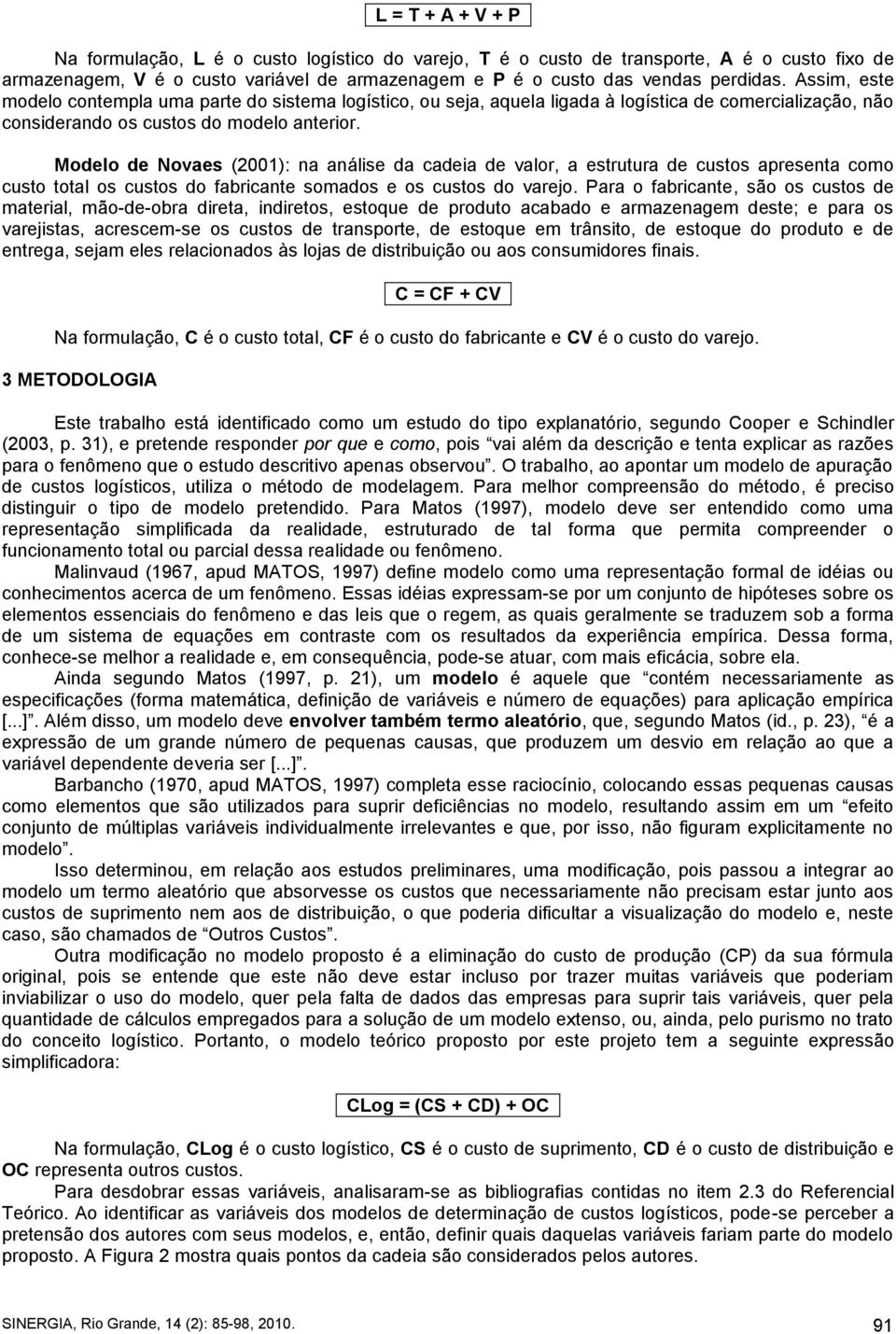 Modelo de Novaes (2001): na análise da cadeia de valor, a estrutura de custos apresenta como custo total os custos do fabricante somados e os custos do varejo.