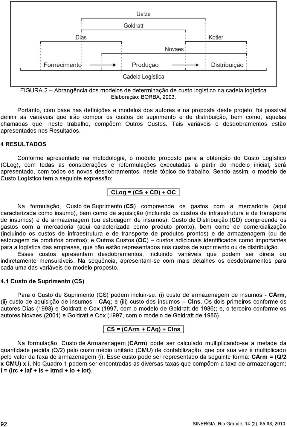 chamadas que, neste trabalho, compõem Outros Custos. Tais variáveis e desdobramentos estão apresentados nos Resultados.