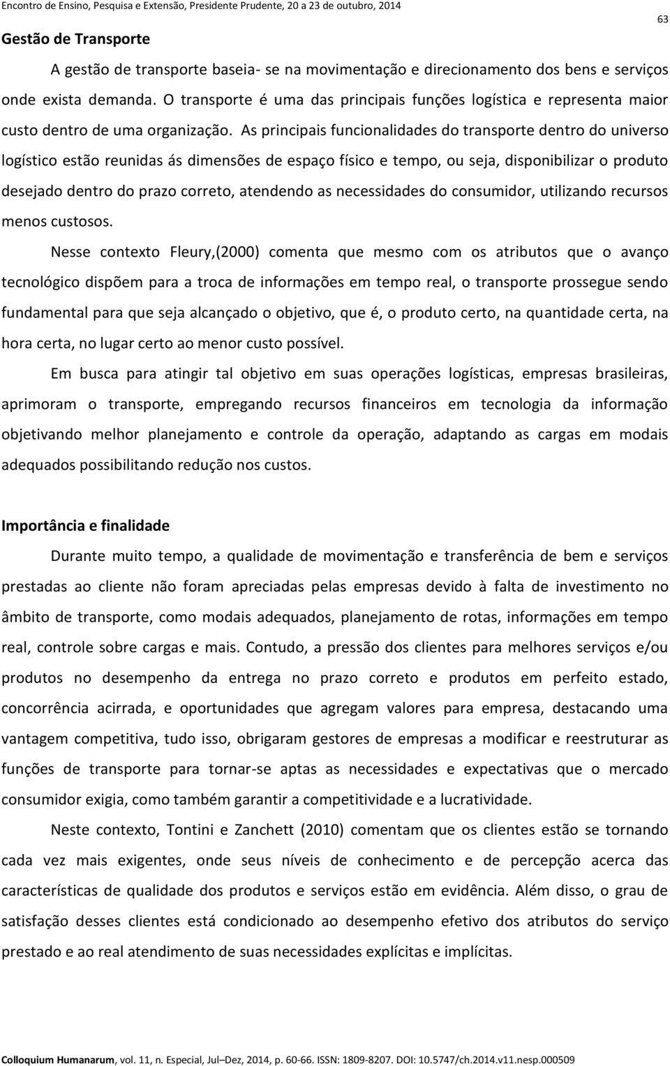 As principais funcionalidades do transporte dentro do universo logístico estão reunidas ás dimensões de espaço físico e tempo, ou seja, disponibilizar o produto desejado dentro do prazo correto,