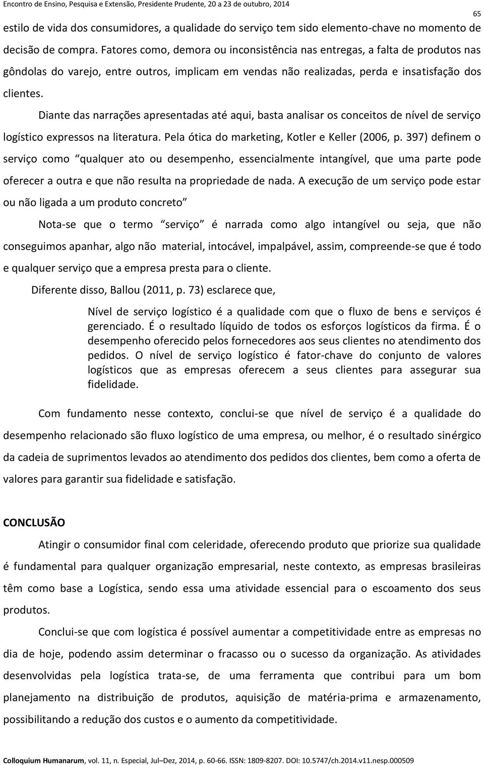 Diante das narrações apresentadas até aqui, basta analisar os conceitos de nível de serviço logístico expressos na literatura. Pela ótica do marketing, Kotler e Keller (2006, p.