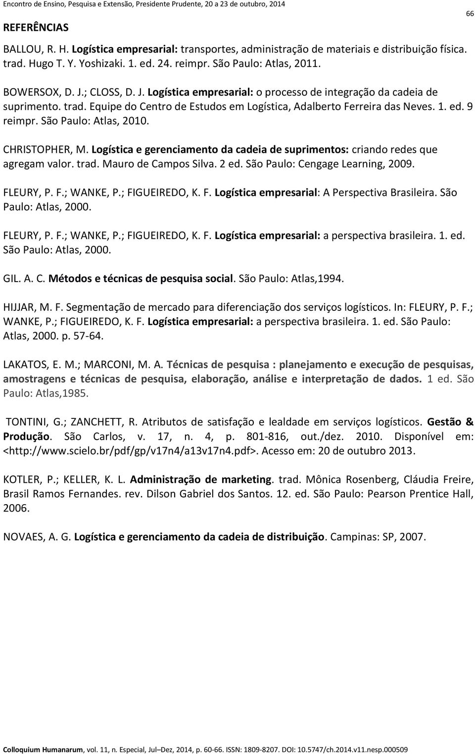 São Paulo: Atlas, 2010. CHRISTOPHER, M. Logística e gerenciamento da cadeia de suprimentos: criando redes que agregam valor. trad. Mauro de Campos Silva. 2 ed. São Paulo: Cengage Learning, 2009.