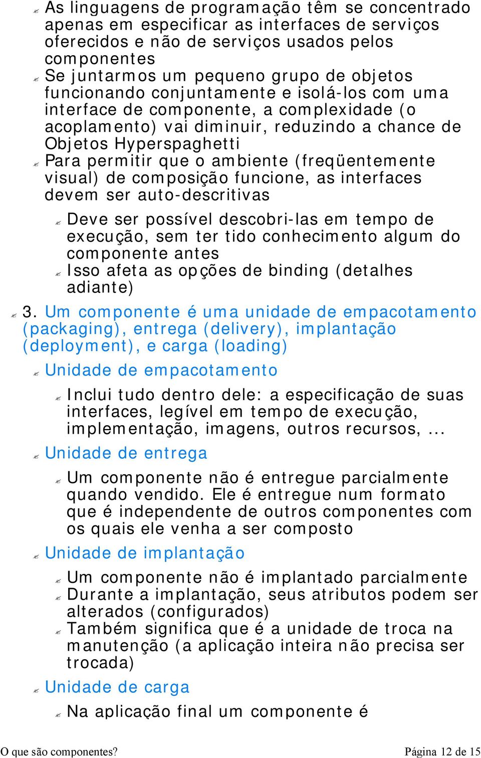 (freqüentemente visual) de composição funcione, as interfaces devem ser auto-descritivas Deve ser possível descobri-las em tempo de execução, sem ter tido conhecimento algum do componente antes Isso