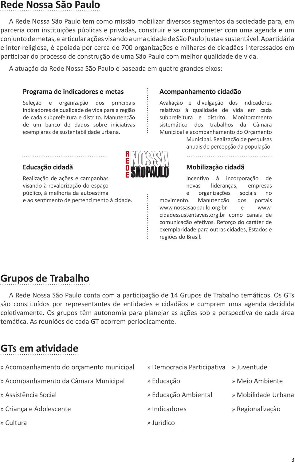 Apartidária e inter-religiosa, é apoiada por cerca de 700 organizações e milhares de cidadãos interessados em participar do processo de construção de uma São Paulo com melhor qualidade de vida.