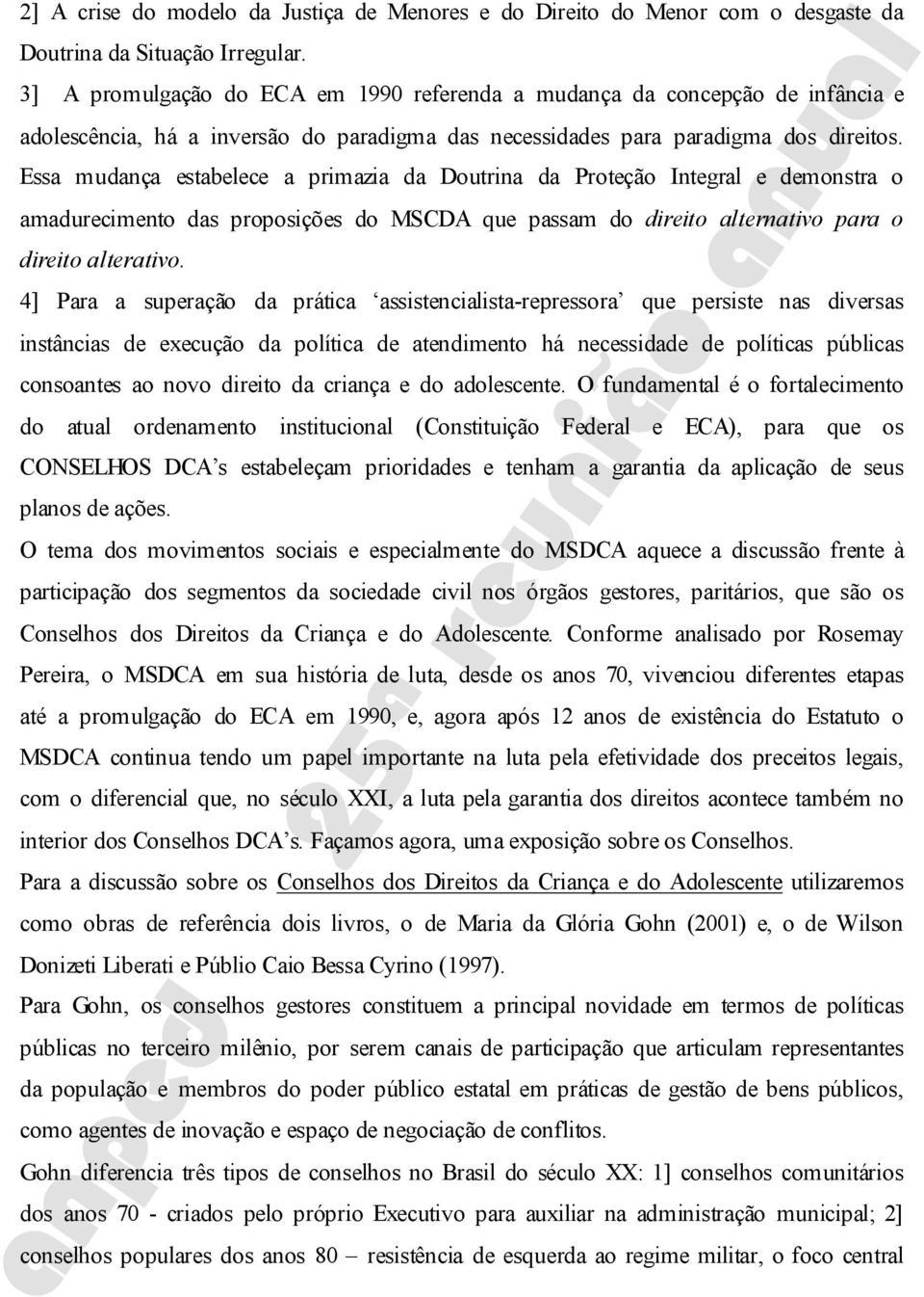 Essa mudança estabelece a primazia da Doutrina da Proteção Integral e demonstra o amadurecimento das proposições do MSCDA que passam do direito alternativo para o direito alterativo.