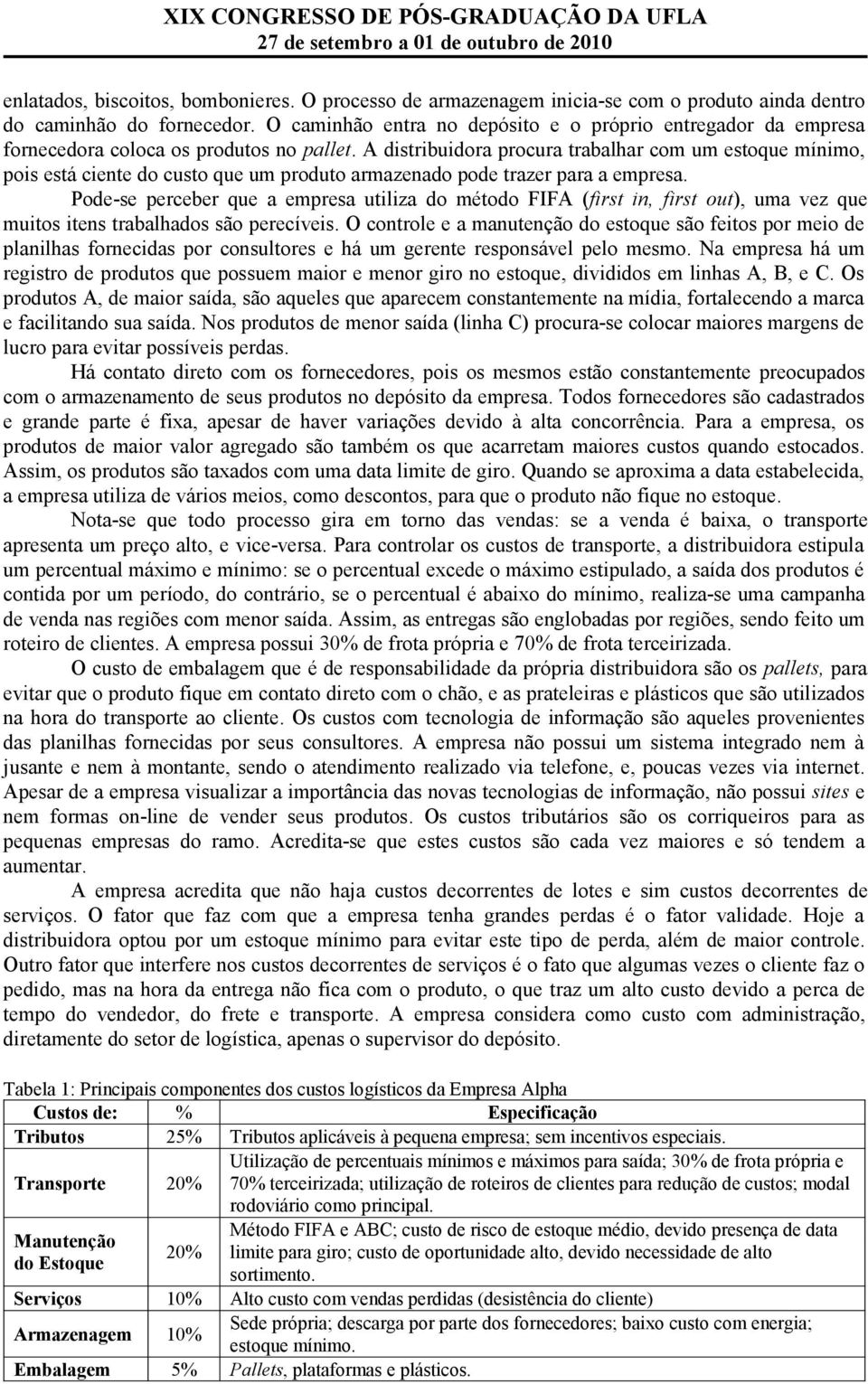 A distribuidora procura trabalhar com um estoque mínimo, pois está ciente do custo que um produto armazenado pode trazer para a empresa.