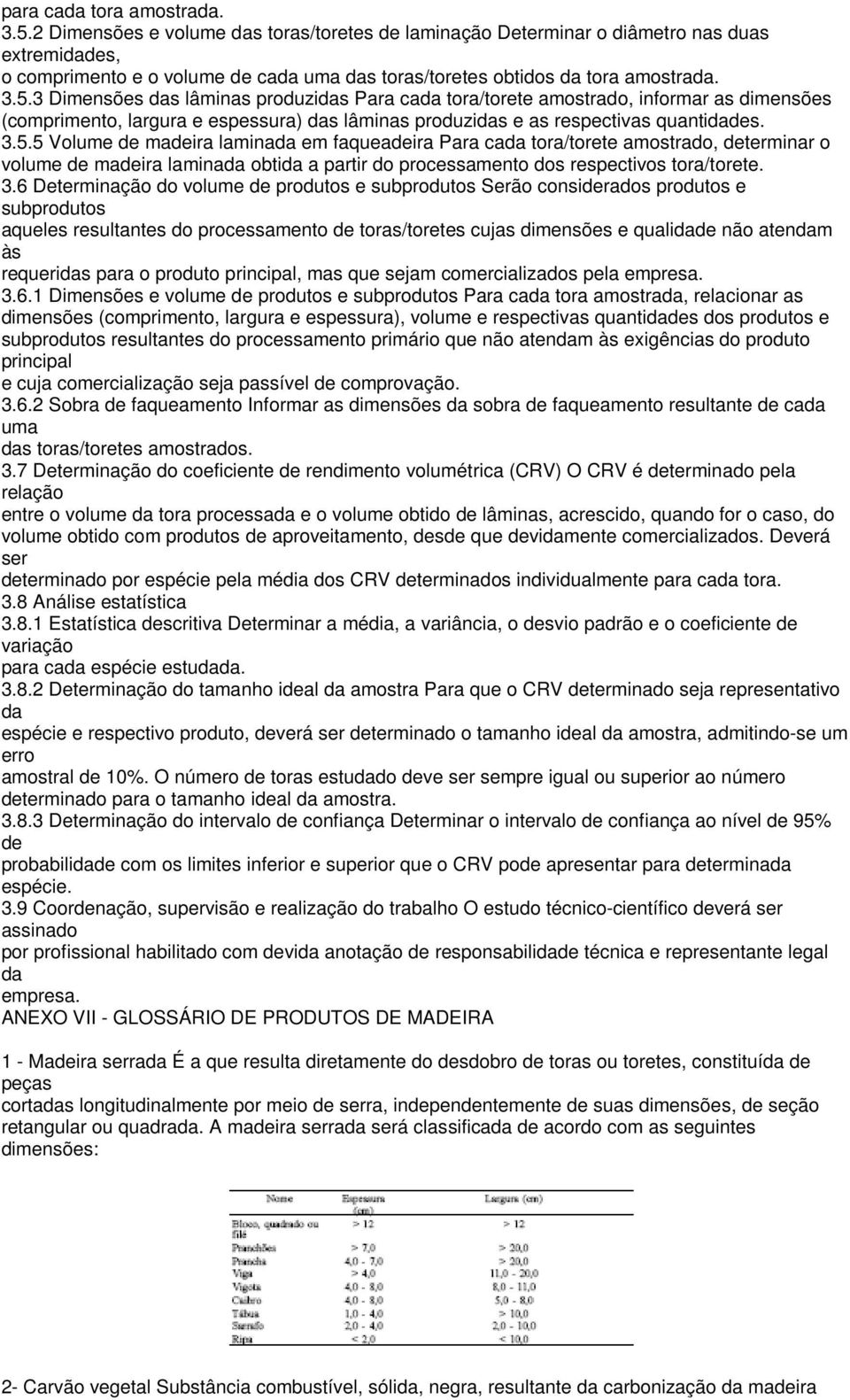 3 Dimensões das lâminas produzidas Para cada tora/torete amostrado, informar as dimensões (comprimento, largura e espessura) das lâminas produzidas e as respectivas quantidades. 3.5.