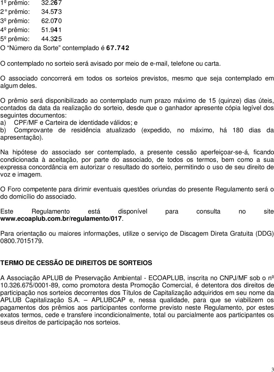 O prêmio será disponibilizado ao contemplado num prazo máximo de 15 (quinze) dias úteis, contados da data da realização do sorteio, desde que o ganhador apresente cópia legível dos seguintes