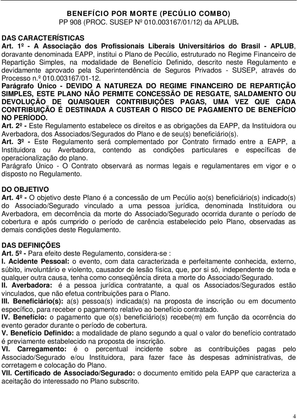 modalidade de Benefício Definido, descrito neste Regulamento e devidamente aprovado pela Superintendência de Seguros Privados - SUSEP, através do Processo n.º 010.003167/01-12.