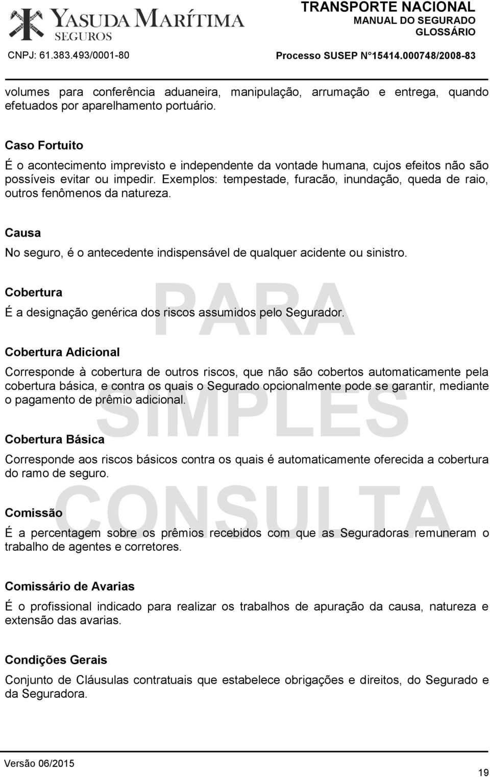 Exemplos: tempestade, furacão, inundação, queda de raio, outros fenômenos da natureza. Causa No seguro, é o antecedente indispensável de qualquer acidente ou sinistro.