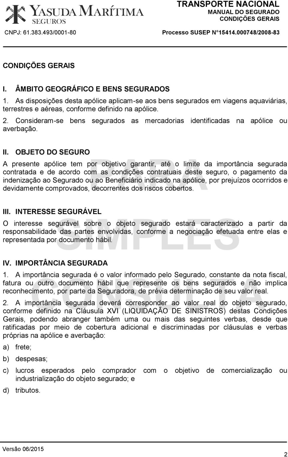 OBJETO DO SEGURO A presente apólice tem por objetivo garantir, até o limite da importância segurada contratada e de acordo com as condições contratuais deste seguro, o pagamento da indenização ao