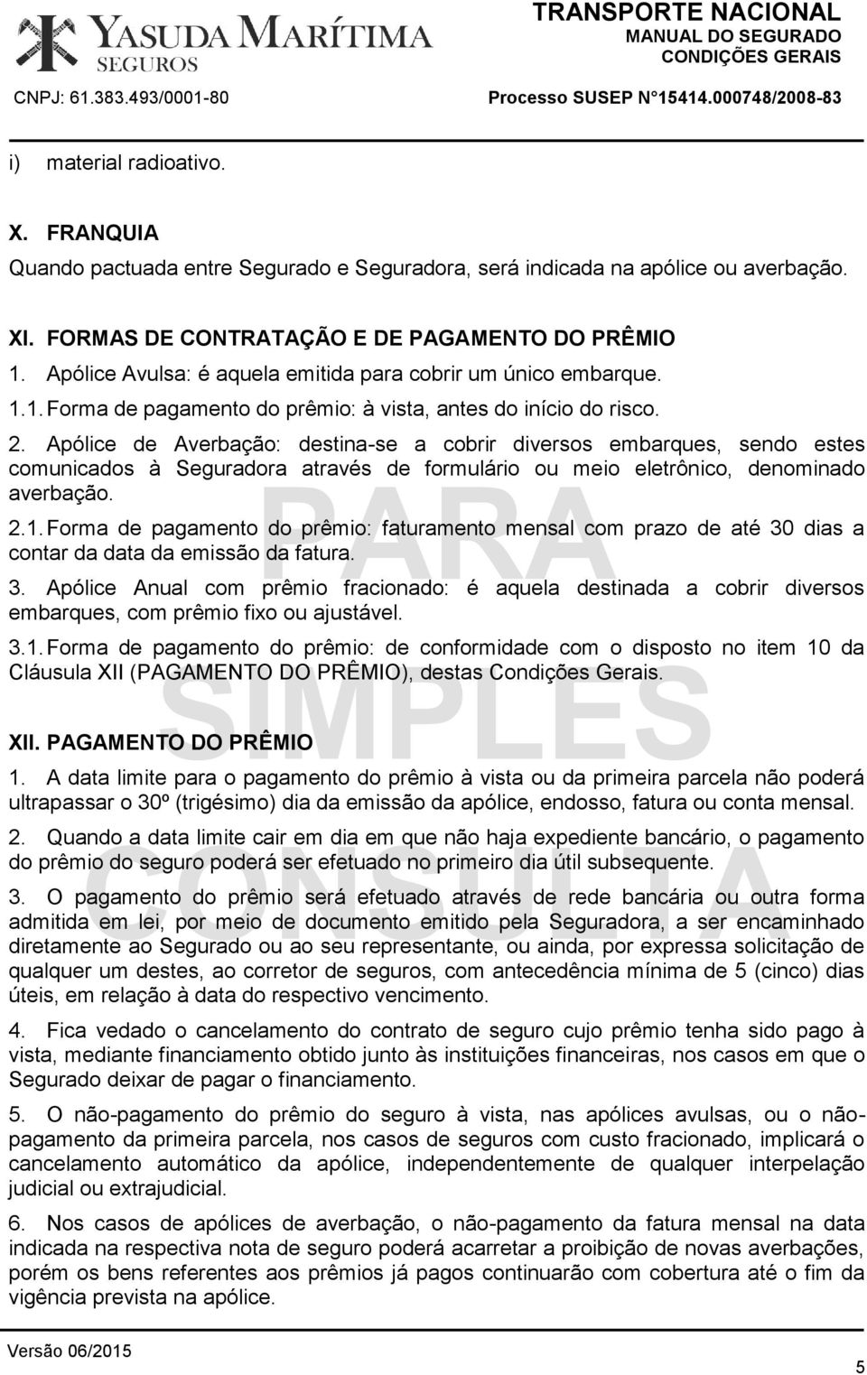 Apólice de Averbação: destina-se a cobrir diversos embarques, sendo estes comunicados à Seguradora através de formulário ou meio eletrônico, denominado averbação. 3.