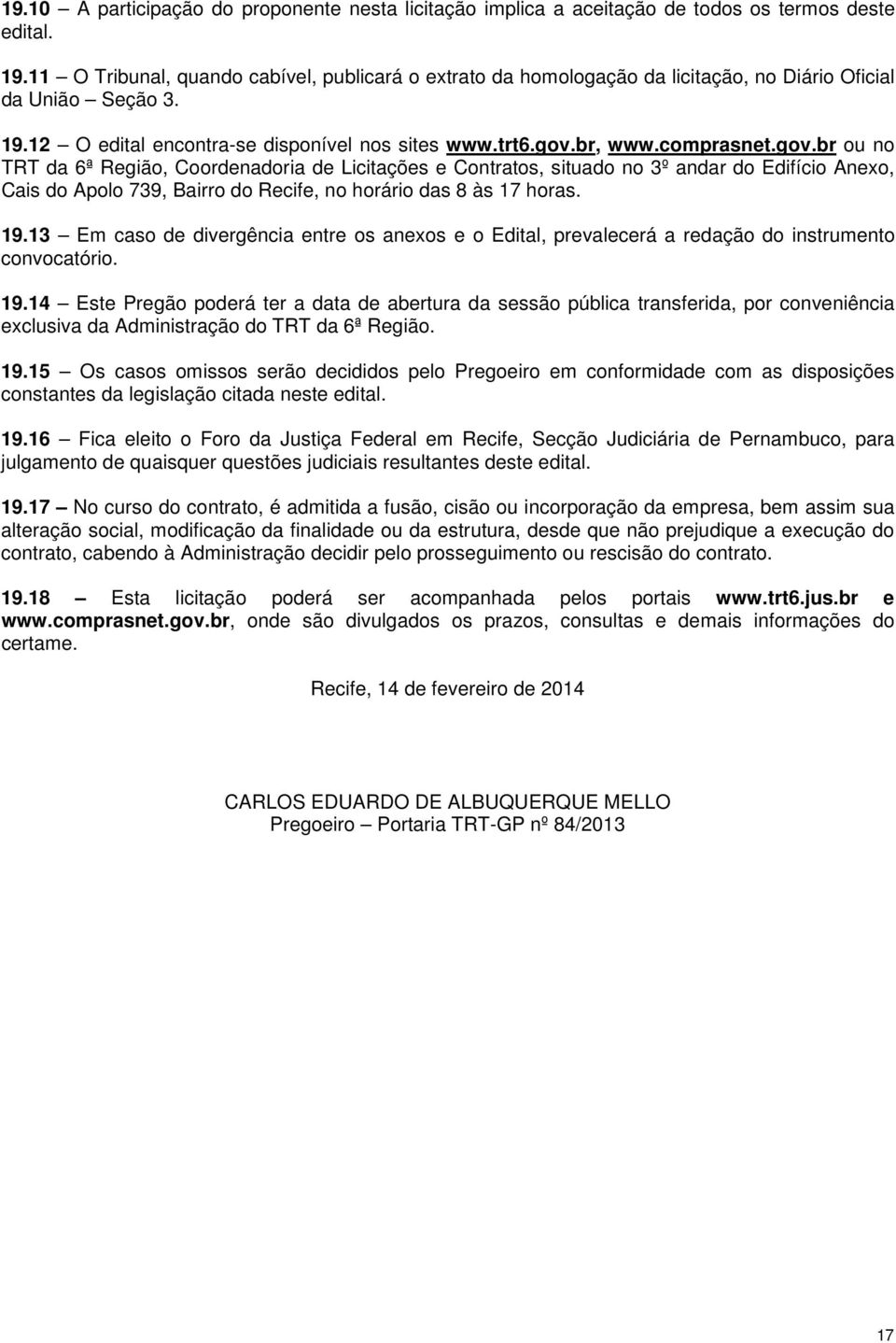 br, www.comprasnet.gov.br ou no TRT da 6ª Região, Coordenadoria de Licitações e Contratos, situado no 3º andar do Edifício Anexo, Cais do Apolo 739, Bairro do Recife, no horário das 8 às 17 horas. 19.