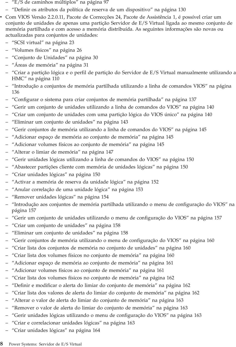 11, Pacote de Correcções 24, Pacote de Assistência 1, é possíel criar um conjunto de unidades de apenas uma partição Seridor de E/S Virtual ligada ao mesmo conjunto de memória partilhada e com acesso