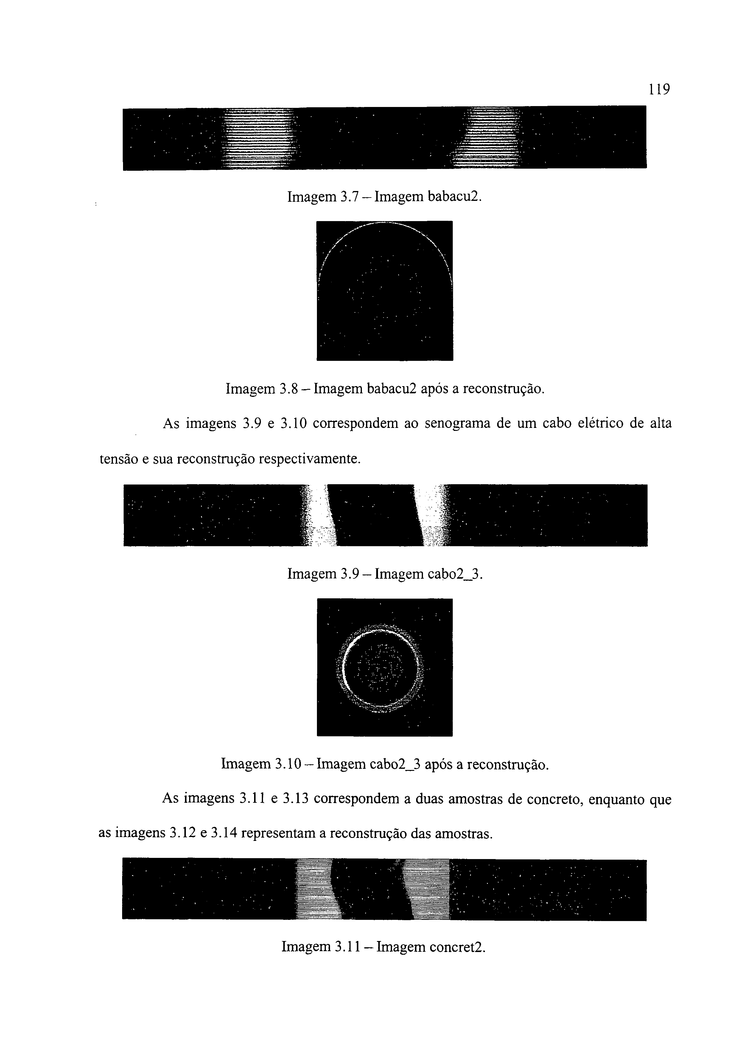119 Imagem 3.7 Imagem babacu2. Imagem 3.8 Imagem babacu2 após a reconstrução. As imagens 3.9 e 3.10 correspondem ao senograma de um cabo elétrico de alta tensão e sua reconstrução respectivamente.