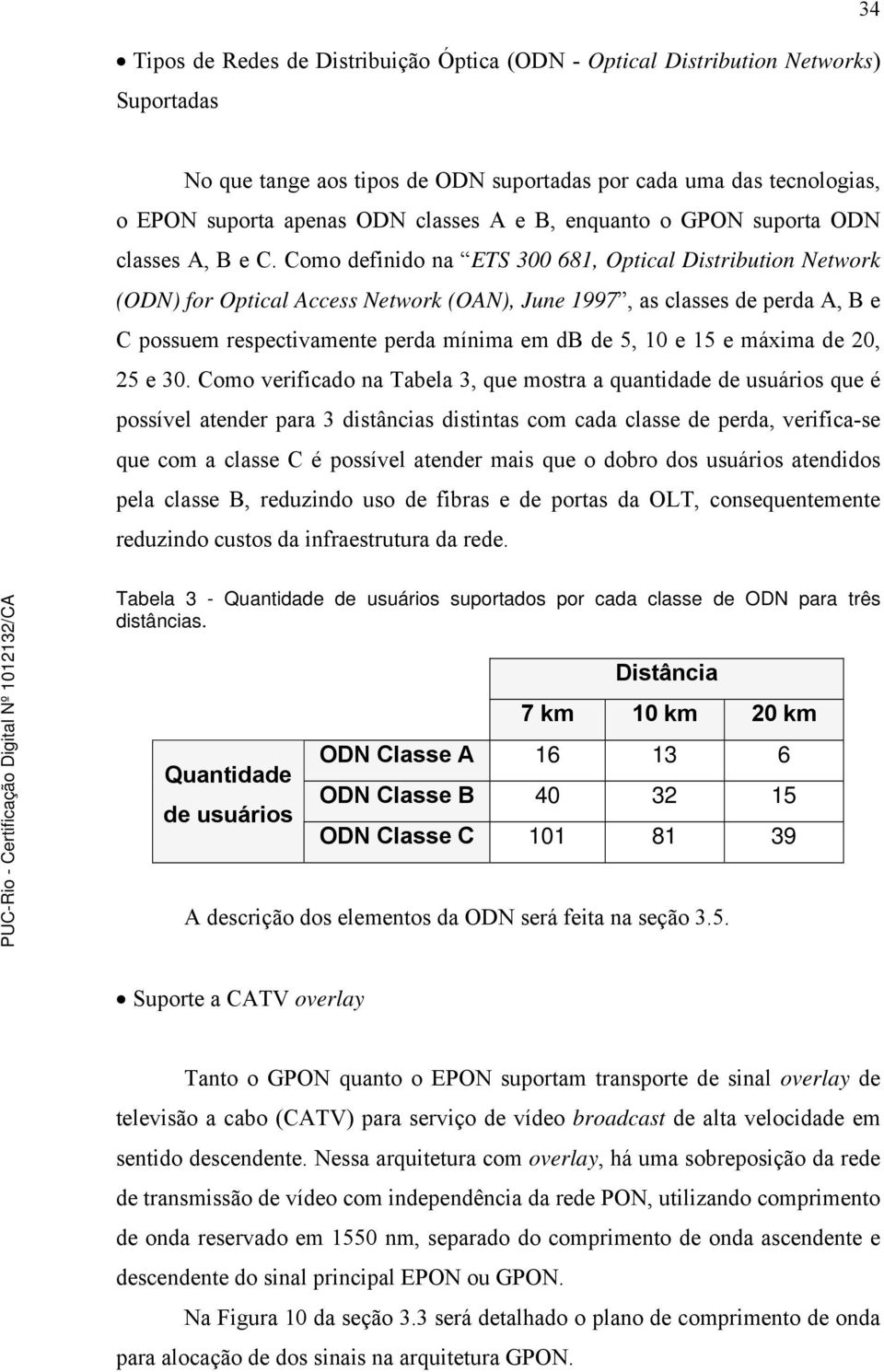 Como definido na ETS 300 681, Optical Distribution Network (ODN) for Optical Access Network (OAN), June 1997, as classes de perda A, B e C possuem respectivamente perda mínima em db de 5, 10 e 15 e