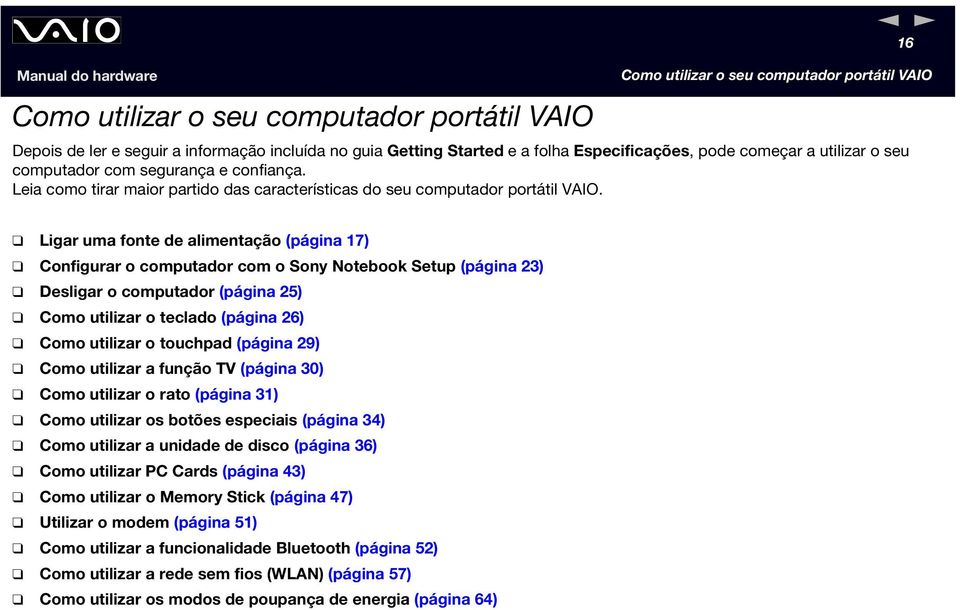 Ligar uma fonte de alimentação (página 17) Configurar o computador com o Sony otebook Setup (página 23) Desligar o computador (página 25) Como utilizar o teclado (página 26) Como utilizar o touchpad