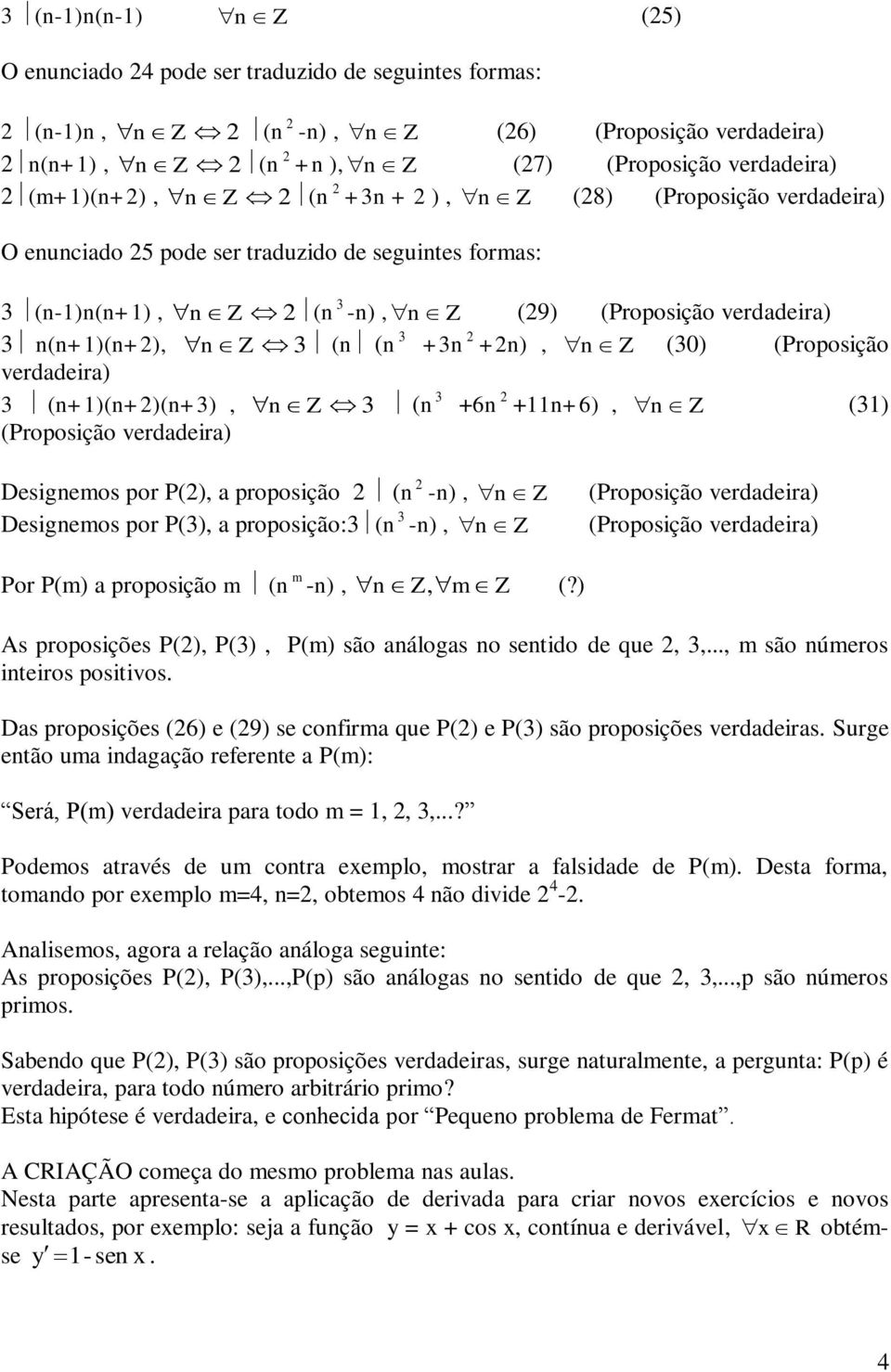 n(n+1)(n+2), n Z 3 (n (n 3 +3n 2 +2n), n Z (30) (Proposição verdadeira) 3 (n+1)(n+2)(n+3), n Z 3 (n 3 +6n 2 +11n+6), n Z (31) (Proposição verdadeira) Designemos por P(2), a proposição 2 (n 2 -n), n Z