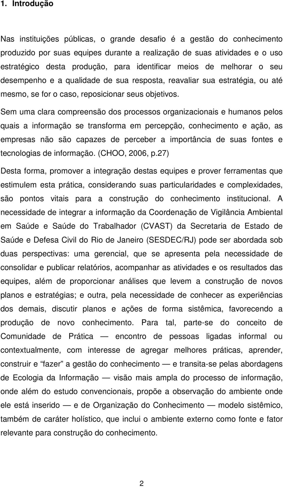 Sem uma clara compreensão dos processos organizacionais e humanos pelos quais a informação se transforma em percepção, conhecimento e ação, as empresas não são capazes de perceber a importância de