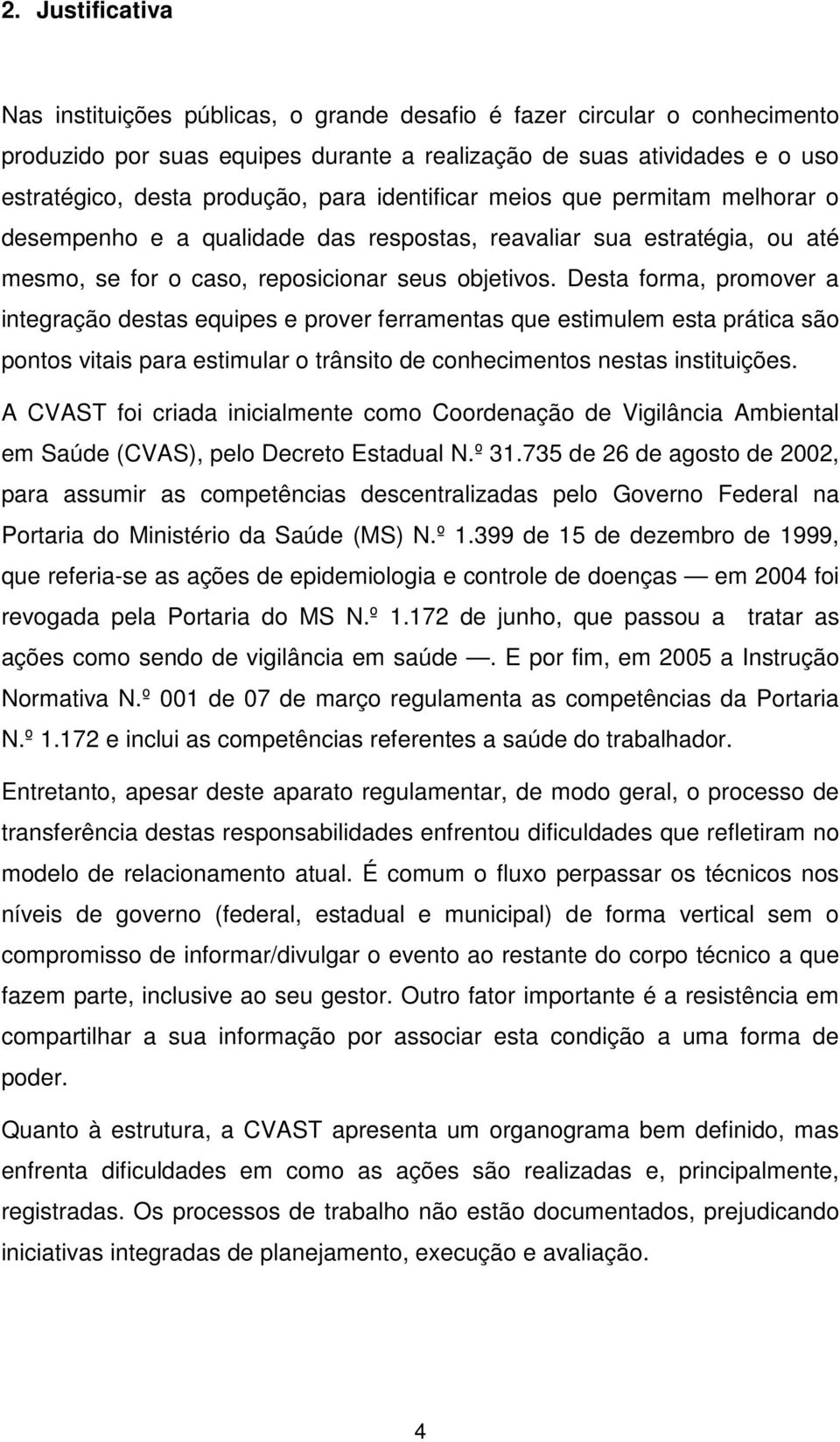 Desta forma, promover a integração destas equipes e prover ferramentas que estimulem esta prática são pontos vitais para estimular o trânsito de conhecimentos nestas instituições.