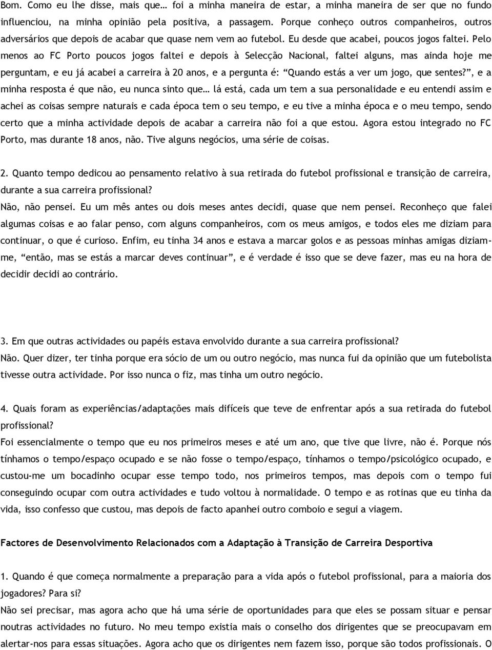 Pelo menos ao FC Porto poucos jogos faltei e depois à Selecção Nacional, faltei alguns, mas ainda hoje me perguntam, e eu já acabei a carreira à 20 anos, e a pergunta é: Quando estás a ver um jogo,