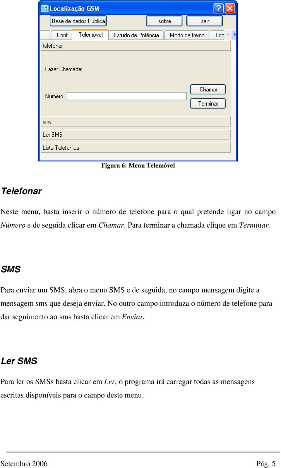 SMS Para enviar um SMS, abra o menu SMS e de seguida, no campo mensagem digite a mensagem sms que deseja enviar.