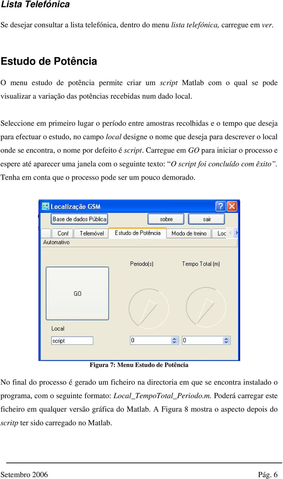 Seleccione em primeiro lugar o período entre amostras recolhidas e o tempo que deseja para efectuar o estudo, no campo local designe o nome que deseja para descrever o local onde se encontra, o nome