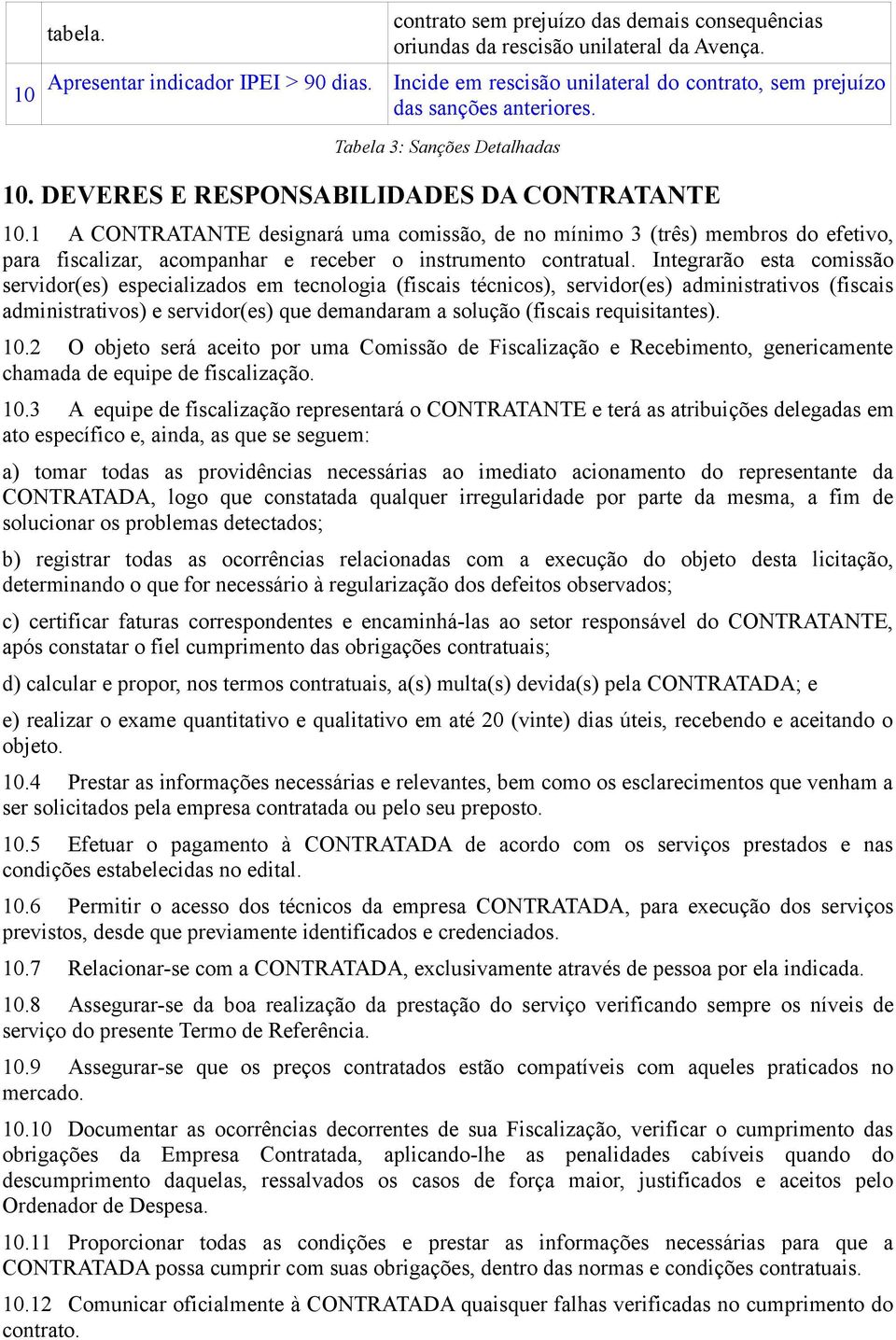 1 A CONTRATANTE designará uma comissão, de no mínimo 3 (três) membros do efetivo, para fiscalizar, acompanhar e receber o instrumento contratual.